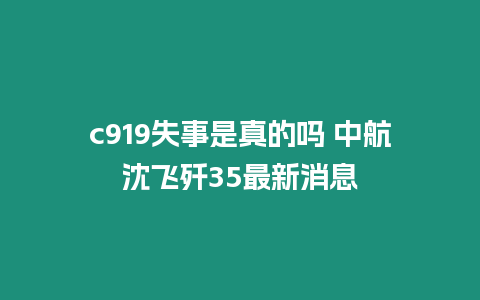 c919失事是真的嗎 中航沈飛殲35最新消息