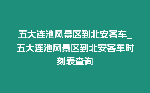 五大連池風景區(qū)到北安客車_五大連池風景區(qū)到北安客車時刻表查詢