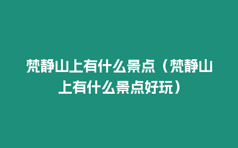 梵靜山上有什么景點(diǎn)（梵靜山上有什么景點(diǎn)好玩）