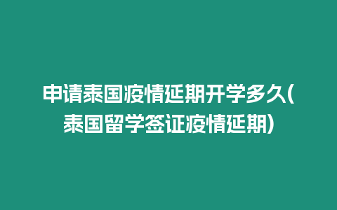 申請泰國疫情延期開學多久(泰國留學簽證疫情延期)