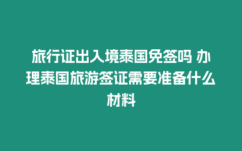 旅行證出入境泰國免簽嗎 辦理泰國旅游簽證需要準(zhǔn)備什么材料