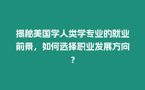 揭秘美國學人類學專業的就業前景，如何選擇職業發展方向？