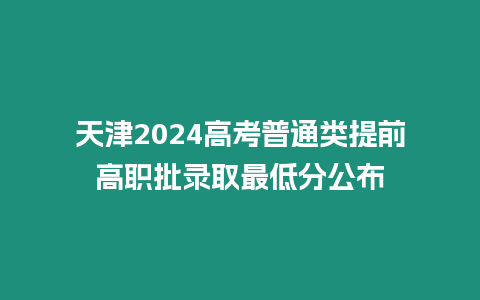 天津2024高考普通類提前高職批錄取最低分公布