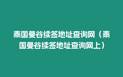 泰國曼谷續簽地址查詢網（泰國曼谷續簽地址查詢網上）