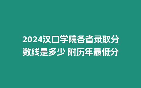 2024漢口學(xué)院各省錄取分?jǐn)?shù)線是多少 附歷年最低分