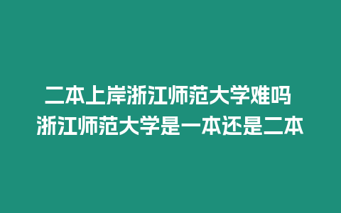 二本上岸浙江師范大學難嗎 浙江師范大學是一本還是二本