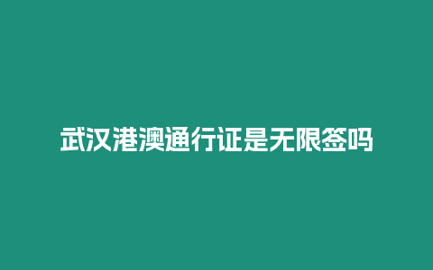 武漢港澳通行證是無限簽嗎