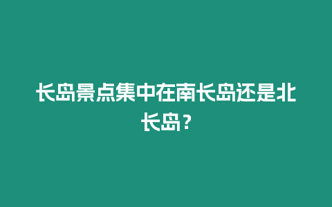 長島景點集中在南長島還是北長島？