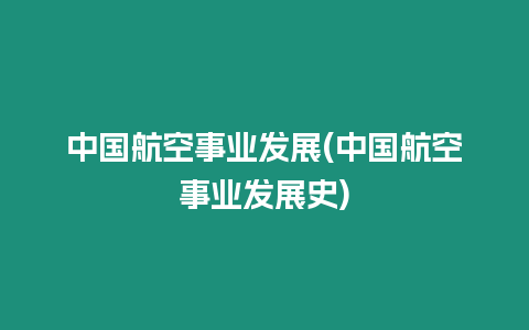 中國航空事業發展(中國航空事業發展史)