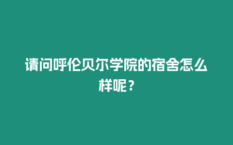 請(qǐng)問呼倫貝爾學(xué)院的宿舍怎么樣呢？