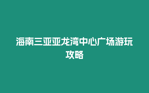 海南三亞亞龍灣中心廣場游玩攻略