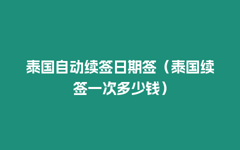 泰國自動續簽日期簽（泰國續簽一次多少錢）