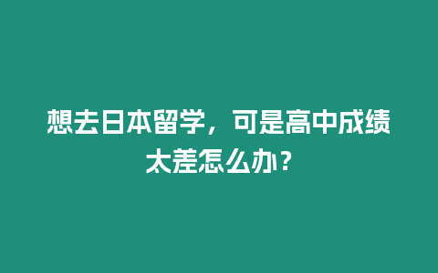 想去日本留學(xué)，可是高中成績太差怎么辦？