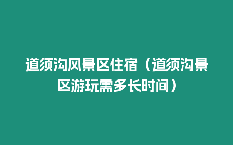 道須溝風(fēng)景區(qū)住宿（道須溝景區(qū)游玩需多長(zhǎng)時(shí)間）