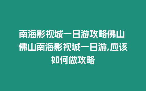 南海影視城一日游攻略佛山 佛山南海影視城一日游,應該如何做攻略