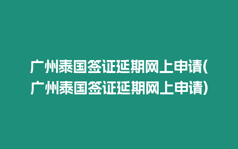 廣州泰國簽證延期網(wǎng)上申請(qǐng)(廣州泰國簽證延期網(wǎng)上申請(qǐng))