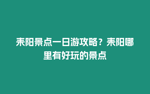 耒陽景點一日游攻略？耒陽哪里有好玩的景點