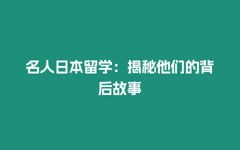 名人日本留學：揭秘他們的背后故事