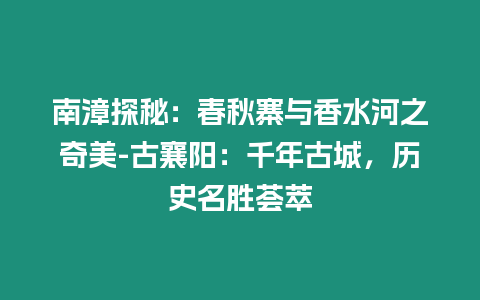 南漳探秘：春秋寨與香水河之奇美-古襄陽：千年古城，歷史名勝薈萃