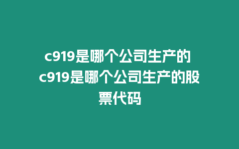 c919是哪個公司生產的 c919是哪個公司生產的股票代碼