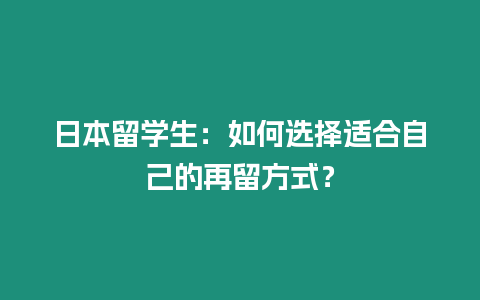 日本留學生：如何選擇適合自己的再留方式？