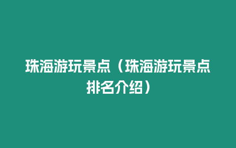 珠海游玩景點（珠海游玩景點排名介紹）