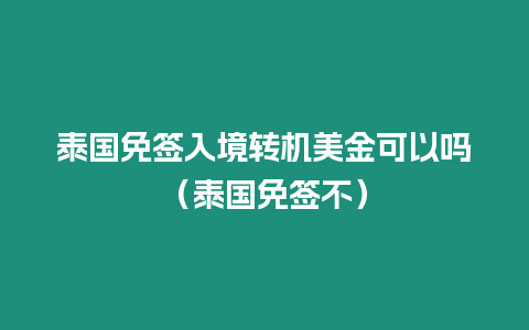 泰國免簽入境轉機美金可以嗎（泰國免簽不）