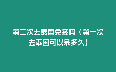 第二次去泰國免簽嗎（第一次去泰國可以呆多久）