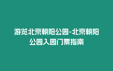 游覽北京朝陽公園-北京朝陽公園入園門票指南