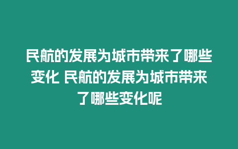 民航的發(fā)展為城市帶來(lái)了哪些變化 民航的發(fā)展為城市帶來(lái)了哪些變化呢