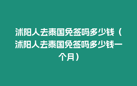 沭陽人去泰國免簽嗎多少錢（沭陽人去泰國免簽嗎多少錢一個月）