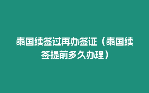 泰國續(xù)簽過再辦簽證（泰國續(xù)簽提前多久辦理）