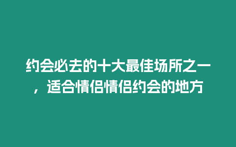 約會必去的十大最佳場所之一，適合情侶情侶約會的地方