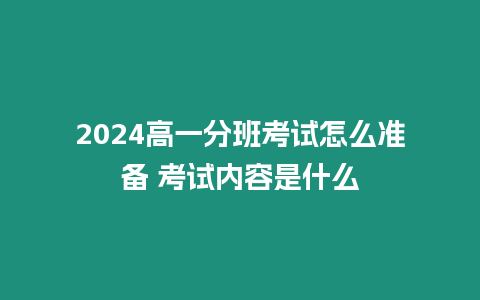 2024高一分班考試怎么準備 考試內容是什么