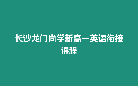 長(zhǎng)沙龍門尚學(xué)新高一英語(yǔ)銜接課程