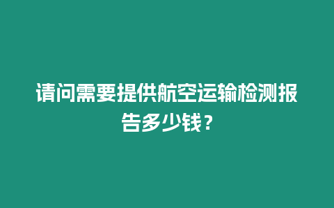 請問需要提供航空運輸檢測報告多少錢？