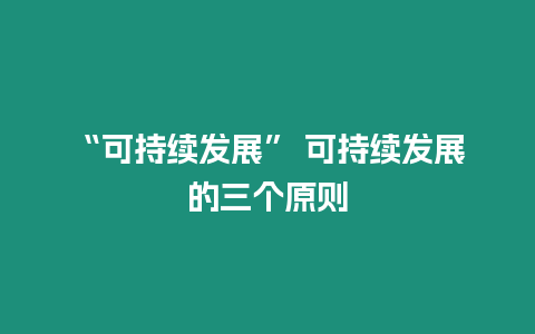 “可持續(xù)發(fā)展” 可持續(xù)發(fā)展的三個(gè)原則