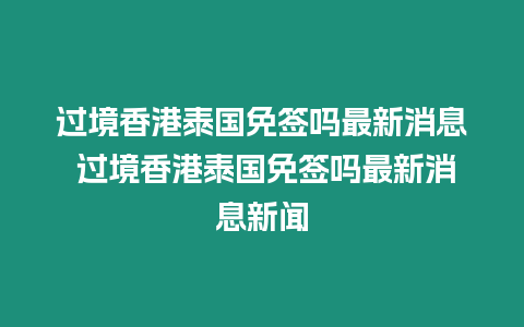 過境香港泰國免簽嗎最新消息 過境香港泰國免簽嗎最新消息新聞