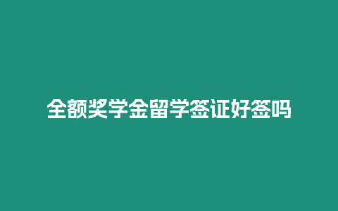 全額獎學金留學簽證好簽嗎