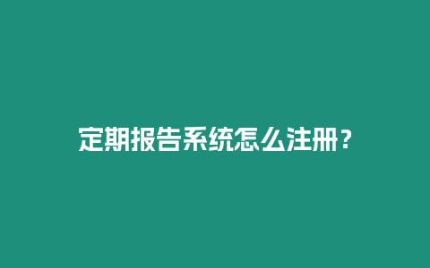 定期報(bào)告系統(tǒng)怎么注冊？