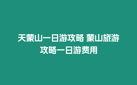 天蒙山一日游攻略 蒙山旅游攻略一日游費用