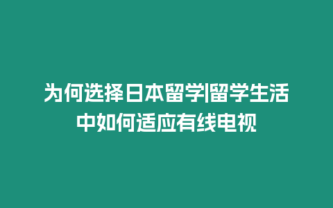 為何選擇日本留學(xué)|留學(xué)生活中如何適應(yīng)有線電視