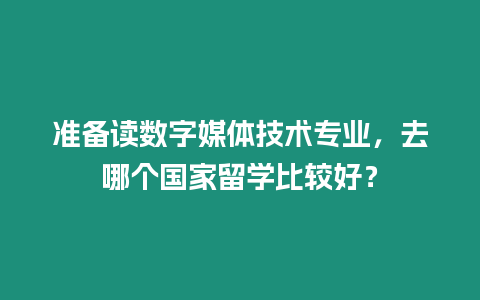 準(zhǔn)備讀數(shù)字媒體技術(shù)專業(yè)，去哪個(gè)國家留學(xué)比較好？