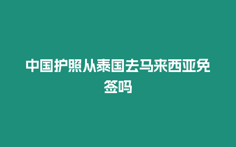 中國護照從泰國去馬來西亞免簽嗎