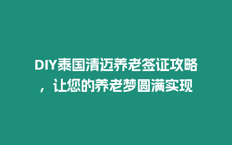 DIY泰國清邁養老簽證攻略，讓您的養老夢圓滿實現