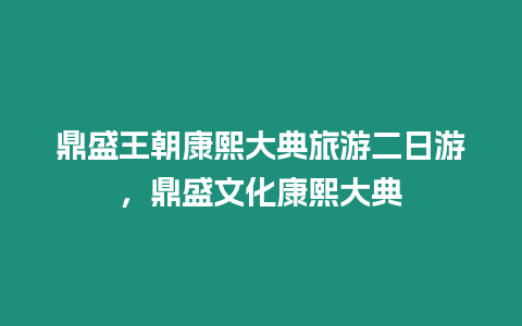 鼎盛王朝康熙大典旅游二日游，鼎盛文化康熙大典