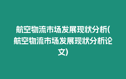 航空物流市場發展現狀分析(航空物流市場發展現狀分析論文)