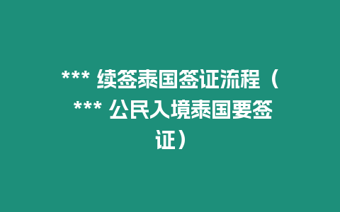 *** 續(xù)簽泰國簽證流程（ *** 公民入境泰國要簽證）