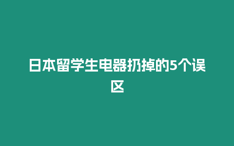 日本留學生電器扔掉的5個誤區