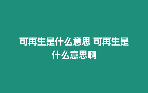 可再生是什么意思 可再生是什么意思啊